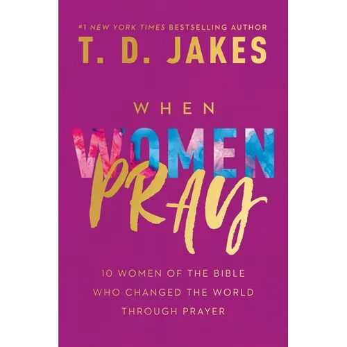 When Women Pray: 10 Women of the Bible Who Changed the World Through Prayer