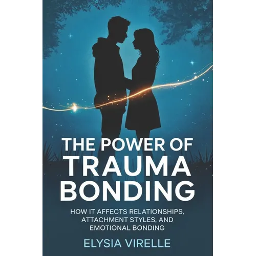 The Power of Trauma Bonding: How it Affects Relationships, Attachment Styles, and Emotional Bonding