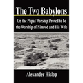 The Two Babylons: Or, the Papal Worship Proved to Be the Worship of Nimrod and His Wife