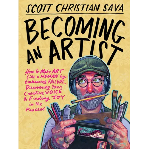 Becoming an Artist: How to Make Art Like a Human by Embracing Failure, Discovering Your Creative Voice & Finding Joy in the Process