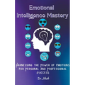 Emotional Intelligence Mastery: Harnessing the Power of Emotions for Personal and Professional Success