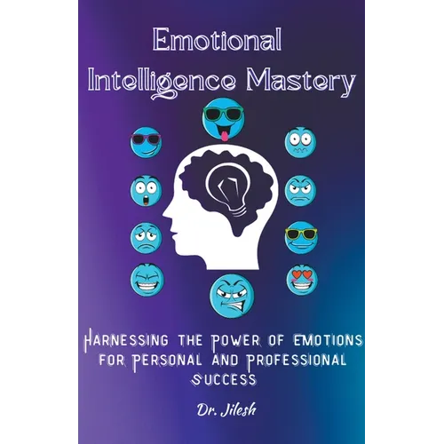 Emotional Intelligence Mastery: Harnessing the Power of Emotions for Personal and Professional Success