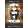 Not Peace But a Sword: The Case Against Early Christian Pacifism
