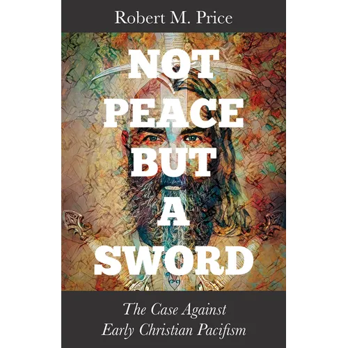 Not Peace But a Sword: The Case Against Early Christian Pacifism
